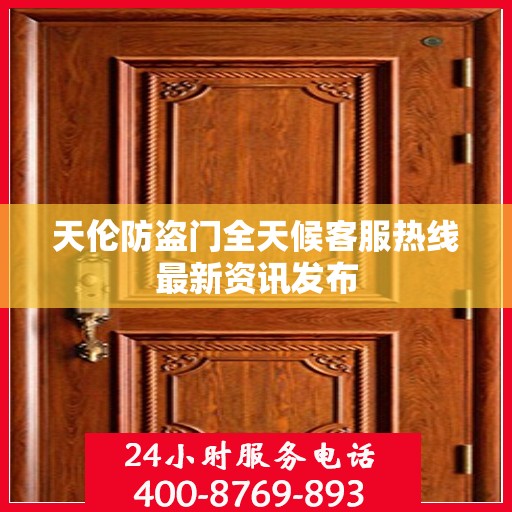 天伦防盗门全天候客服热线最新资讯发布