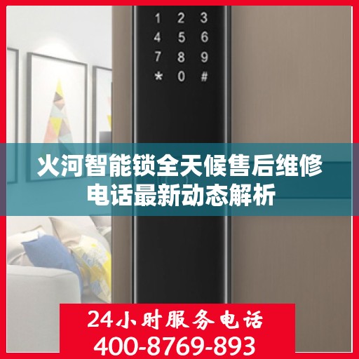 火河智能锁全天候售后维修电话最新动态解析