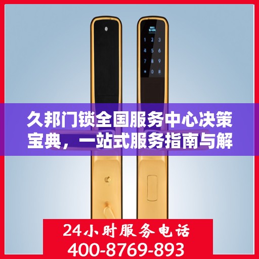 久邦门锁全国服务中心决策宝典，一站式服务指南与解决方案