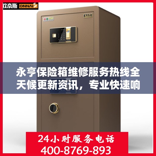 永亨保险箱维修服务热线全天候更新资讯，专业快速响应维修需求