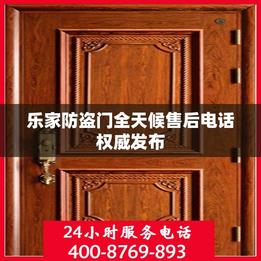 乐家防盗门全天候售后电话权威发布
