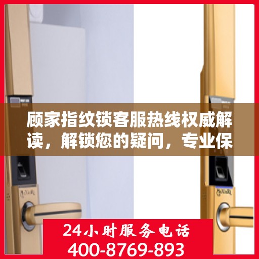顾家指纹锁客服热线权威解读，解锁您的疑问，专业保障您的安全