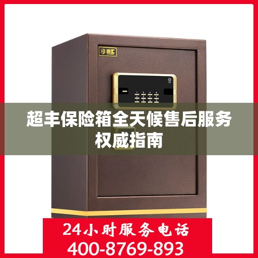 超丰保险箱全天候售后服务权威指南