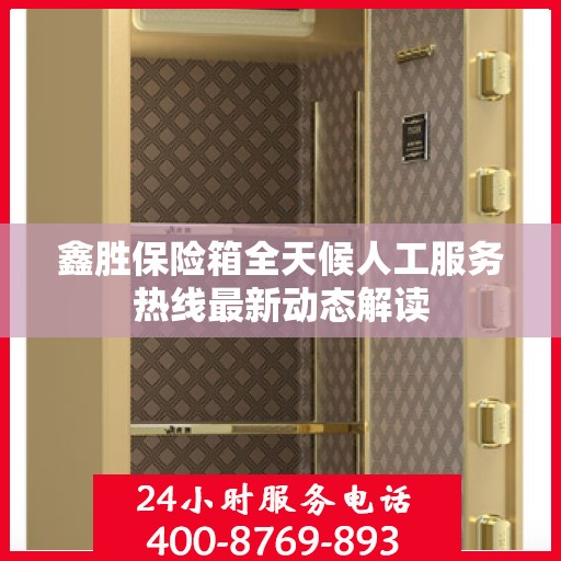 鑫胜保险箱全天候人工服务热线最新动态解读