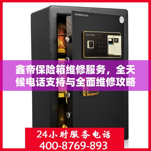 鑫帝保险箱维修服务，全天候电话支持与全面维修攻略