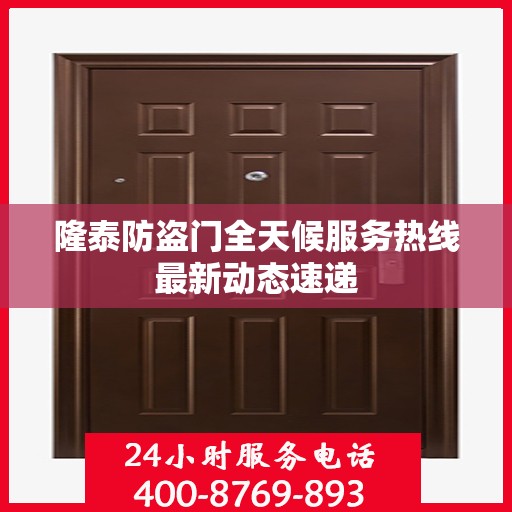 隆泰防盗门全天候服务热线最新动态速递
