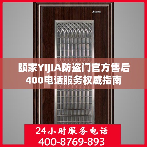 颐家YIJIA防盗门官方售后400电话服务权威指南