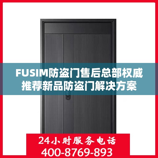 FUSIM防盗门售后总部权威推荐新品防盗门解决方案