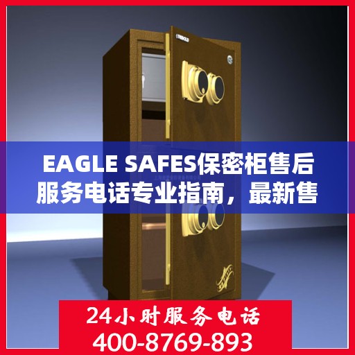 EAGLE SAFES保密柜售后服务电话专业指南，最新售后攻略与电话速查