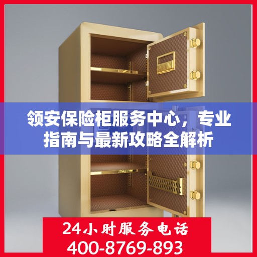 领安保险柜服务中心，专业指南与最新攻略全解析