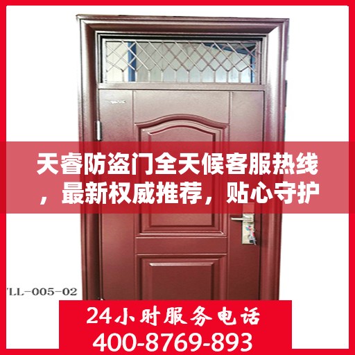 天睿防盗门全天候客服热线，最新权威推荐，贴心守护您的安全门户