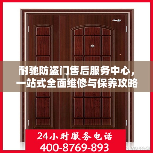 耐驰防盗门售后服务中心，一站式全面维修与保养攻略