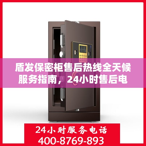 盾发保密柜售后热线全天候服务指南，24小时售后电话详解