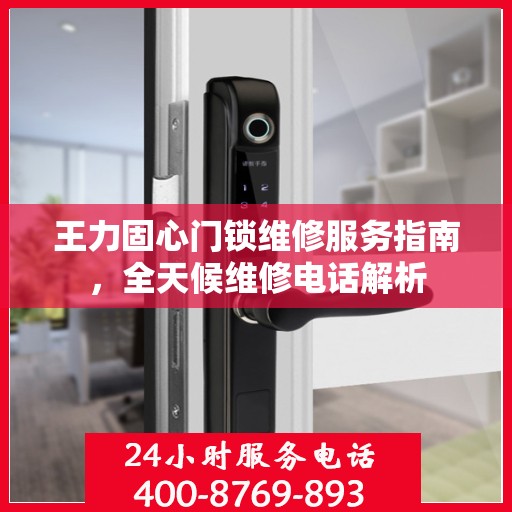 王力固心门锁维修服务指南，全天候维修电话解析
