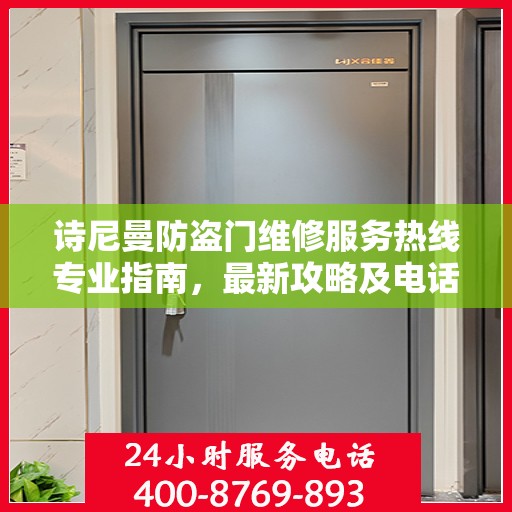 诗尼曼防盗门维修服务热线专业指南，最新攻略及电话速查