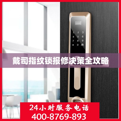 戴司指纹锁报修决策全攻略