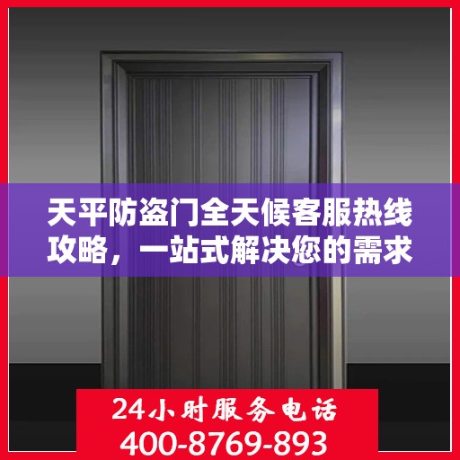 天平防盗门全天候客服热线攻略，一站式解决您的需求与疑虑