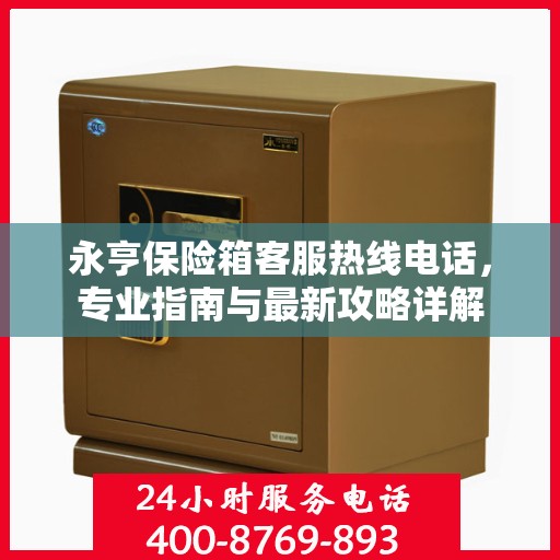 永亨保险箱客服热线电话，专业指南与最新攻略详解