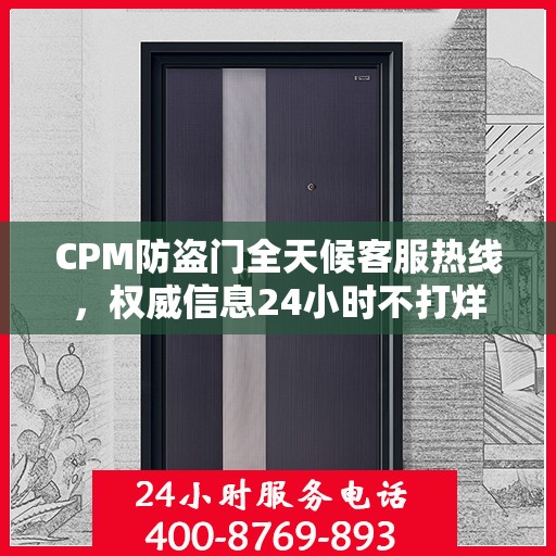 CPM防盗门全天候客服热线，权威信息24小时不打烊