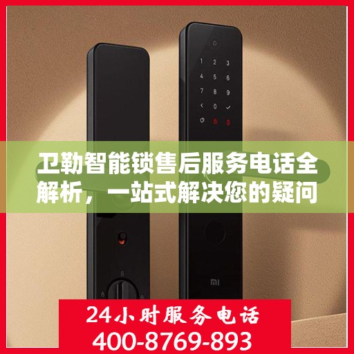 卫勒智能锁售后服务电话全解析，一站式解决您的疑问和需求