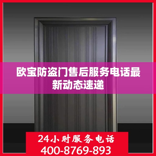 欧宝防盗门售后服务电话最新动态速递