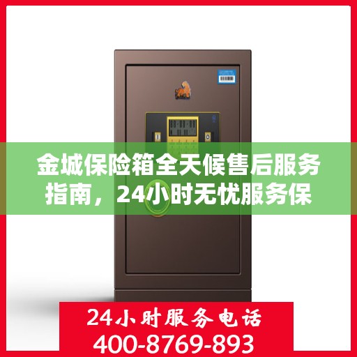 金城保险箱全天候售后服务指南，24小时无忧服务保障