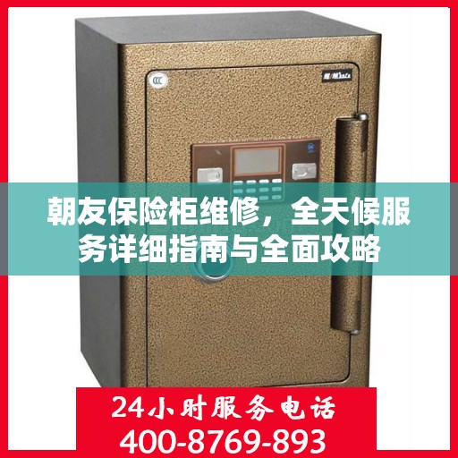 朝友保险柜维修，全天候服务详细指南与全面攻略