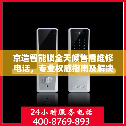京造智能锁全天候售后维修电话，专业权威指南及解决方案