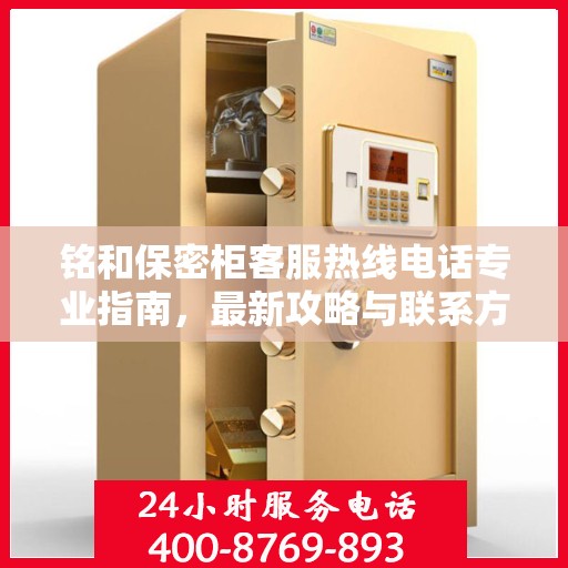 铭和保密柜客服热线电话专业指南，最新攻略与联系方式