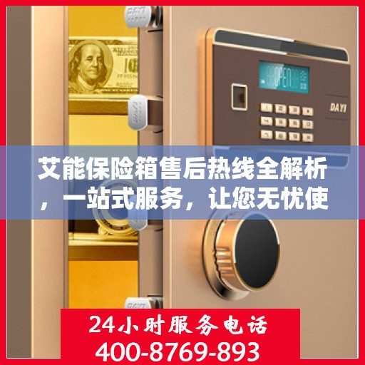 艾能保险箱售后热线全解析，一站式服务，让您无忧使用保险箱