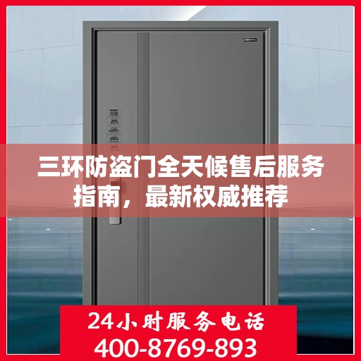 三环防盗门全天候售后服务指南，最新权威推荐