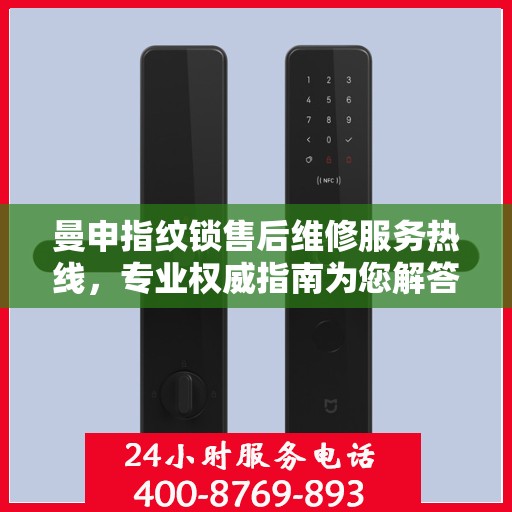 曼申指纹锁售后维修服务热线，专业权威指南为您解答疑难