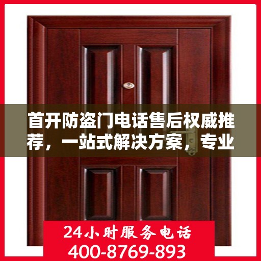 首开防盗门电话售后权威推荐，一站式解决方案，专业保障您的安全需求