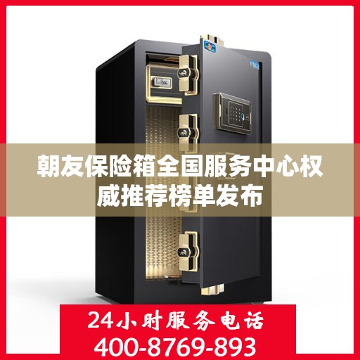 朝友保险箱全国服务中心权威推荐榜单发布