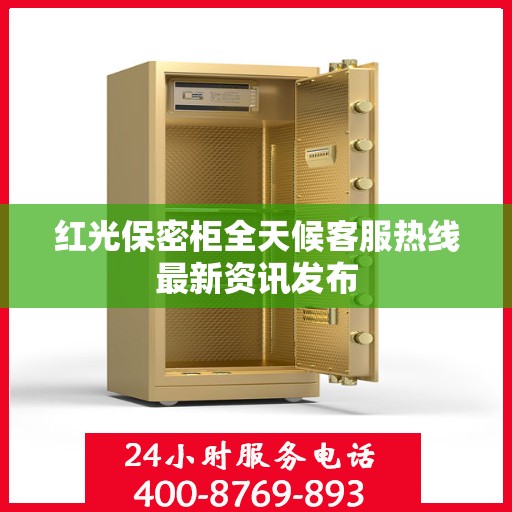 红光保密柜全天候客服热线最新资讯发布