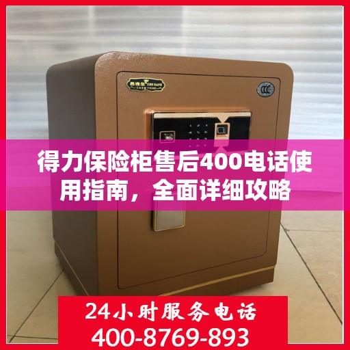 得力保险柜售后400电话使用指南，全面详细攻略