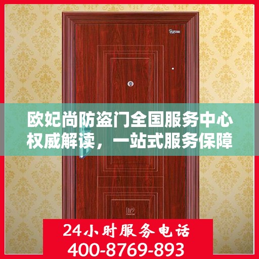 欧妃尚防盗门全国服务中心权威解读，一站式服务保障您的安全之门