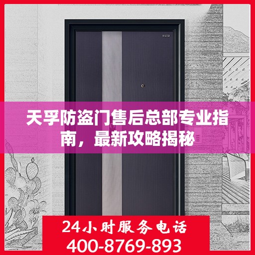 天孚防盗门售后总部专业指南，最新攻略揭秘