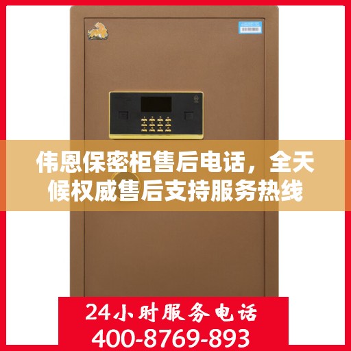 伟恩保密柜售后电话，全天候权威售后支持服务热线