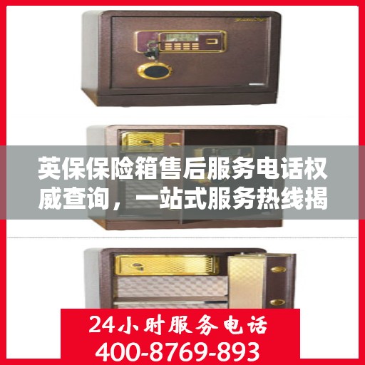 英保保险箱售后服务电话权威查询，一站式服务热线揭秘！