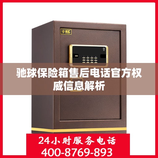 驰球保险箱售后电话官方权威信息解析
