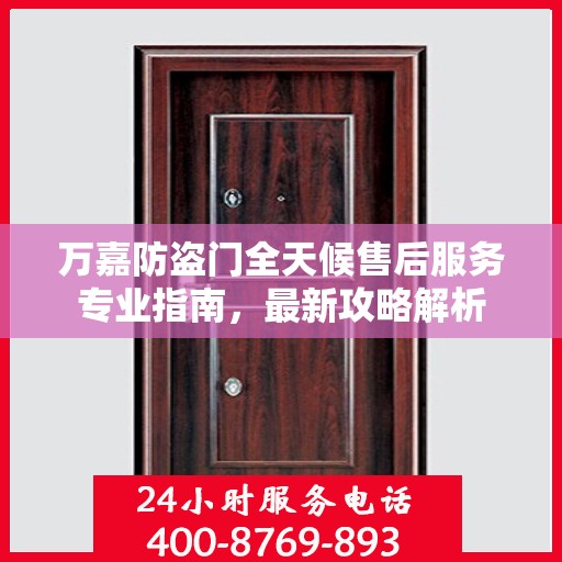 万嘉防盗门全天候售后服务专业指南，最新攻略解析