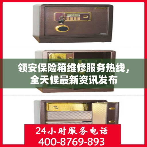 领安保险箱维修服务热线，全天候最新资讯发布