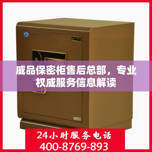 威品保密柜售后总部，专业权威服务信息解读