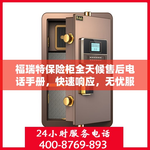 福瑞特保险柜全天候售后电话手册，快速响应，无忧服务