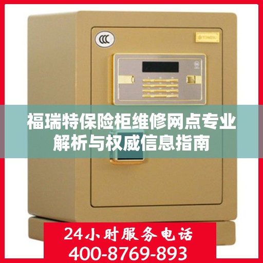 福瑞特保险柜维修网点专业解析与权威信息指南
