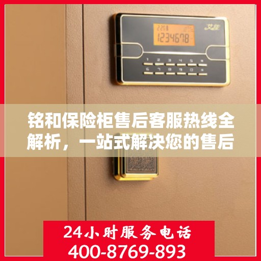 铭和保险柜售后客服热线全解析，一站式解决您的售后问题