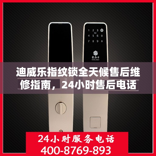 迪威乐指纹锁全天候售后维修指南，24小时售后电话全解析