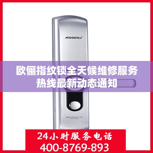 欧俪指纹锁全天候维修服务热线最新动态通知