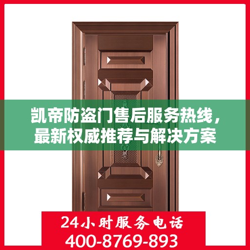 凯帝防盗门售后服务热线，最新权威推荐与解决方案